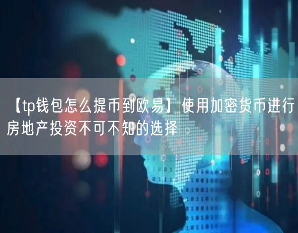 【tp钱包怎么提币到欧易】使用加密货币进行房地产投资不可不知的选择