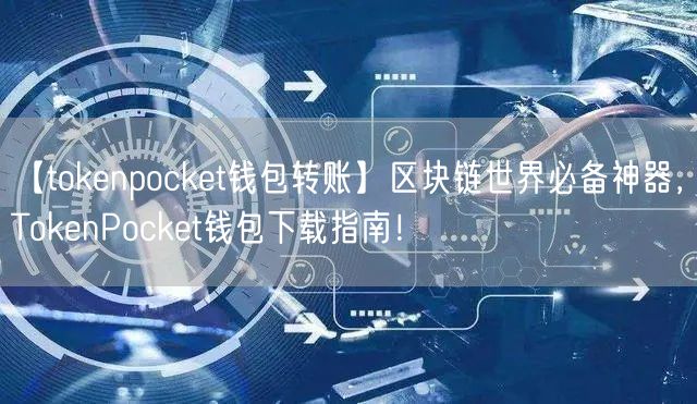 【tokenpocket钱包转账】区块链世界必备神器，TokenPocket钱包下载指南！