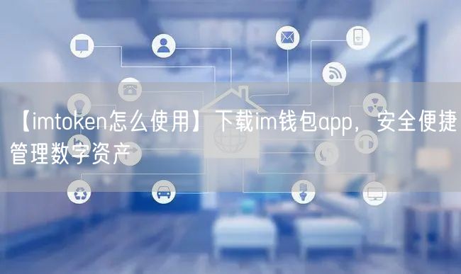 【imtoken怎么使用】下载im钱包app，安全便捷管理数字资产