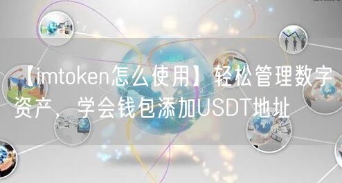 【imtoken怎么使用】轻松管理数字资产，学会钱包添加USDT地址