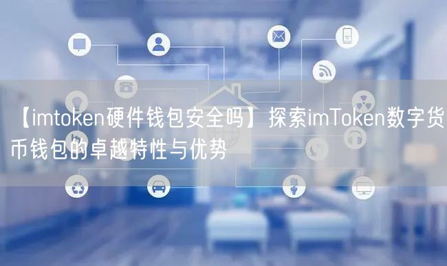 【imtoken硬件钱包安全吗】探索imToken数字货币钱包的卓越特性与优势