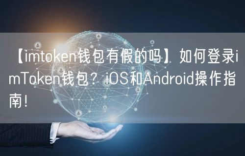 【imtoken钱包有假的吗】如何登录imToken钱包？iOS和Android操作指南！