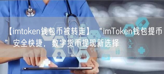 【imtoken钱包币被转走】“imToken钱包提币”安全快捷，数字货币提现新选择