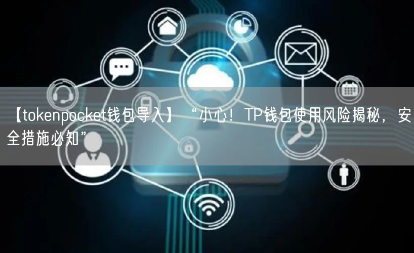 【tokenpocket钱包导入】“小心!TP钱包使用风险揭秘,安全措施必知”