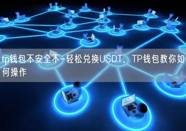 tp钱包不安全不-轻松兑换USDT，TP钱包教你如何操作