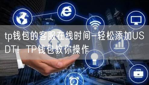 tp钱包的客服在线时间-轻松添加USDT！TP钱包教你操作