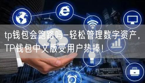 tp钱包会跑路吗-轻松管理数字资产，TP钱包中文版受用户热捧！