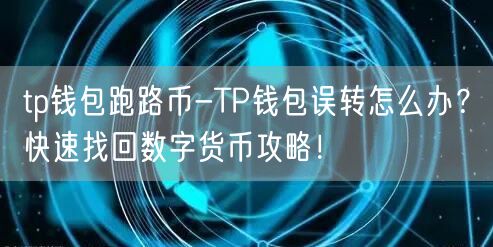 tp钱包跑路币-TP钱包误转怎么办？快速找回数字货币攻略！