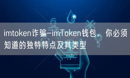 imtoken诈骗-imToken钱包，你必须知道的独特特点及其类型