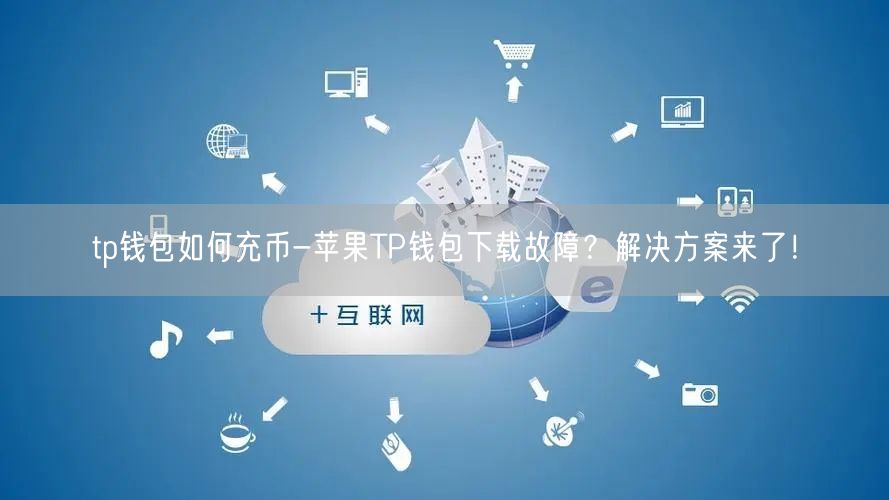 tp钱包如何充币-苹果TP钱包下载故障？解决方案来了！