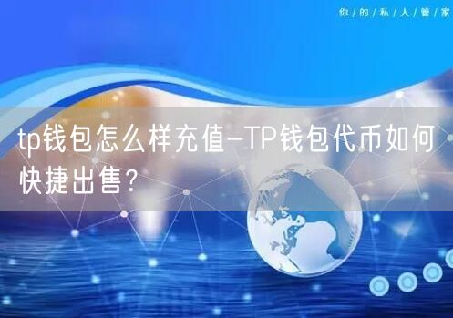 tp钱包怎么样充值-TP钱包代币如何快捷出售？