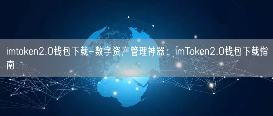 	imtoken2.0钱包下载-数字资产管理神器：imToken2.0钱包下载指南