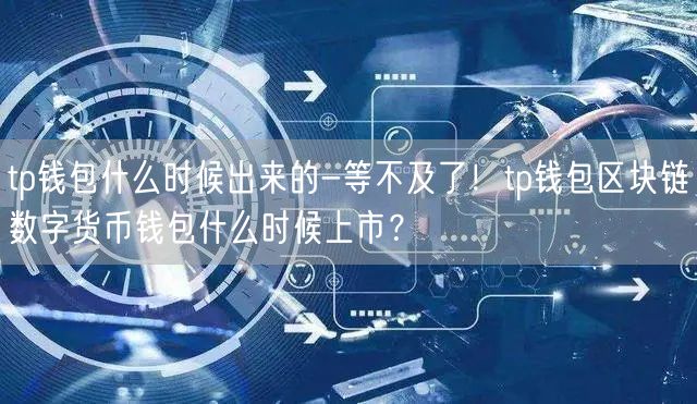	tp钱包什么时候出来的-等不及了！tp钱包区块链数字货币钱包什么时候上市？