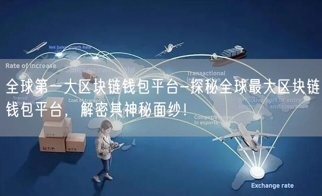 	全球第一大区块链钱包平台-探秘全球最大区块链钱包平台，解密其神秘面纱！