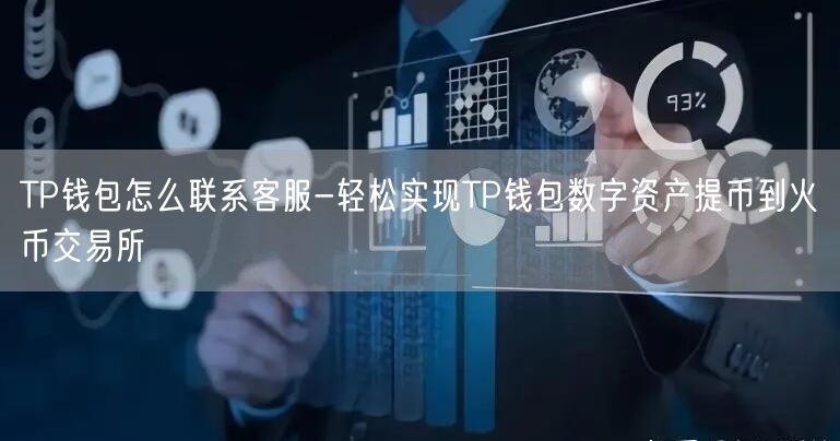 TP钱包怎么联系客服-轻松实现TP钱包数字资产提币到火币交易所