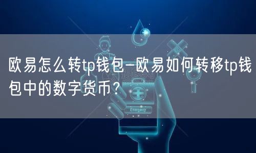 	欧易怎么转tp钱包-欧易如何转移tp钱包中的数字货币？