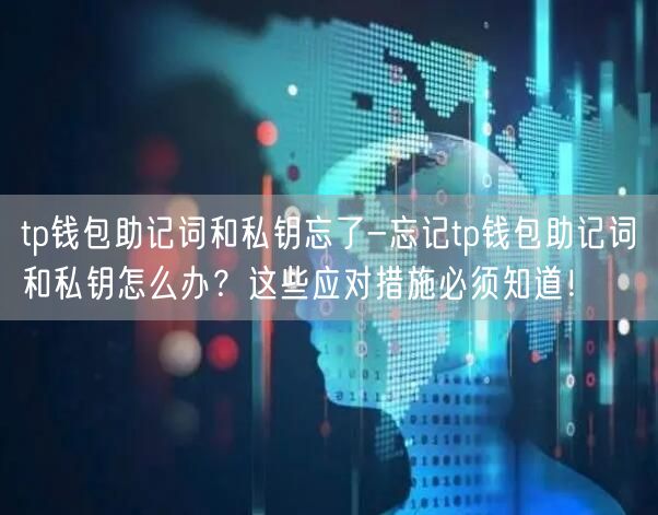 tp钱包助记词和私钥忘了-忘记tp钱包助记词和私钥怎么办？这些应对措施必须知道！