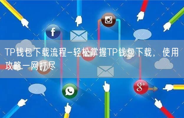 	TP钱包下载流程-轻松掌握TP钱包下载，使用攻略一网打尽