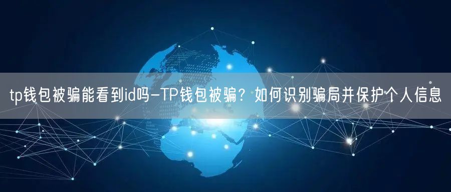 	tp钱包被骗能看到id吗-TP钱包被骗？如何识别骗局并保护个人信息