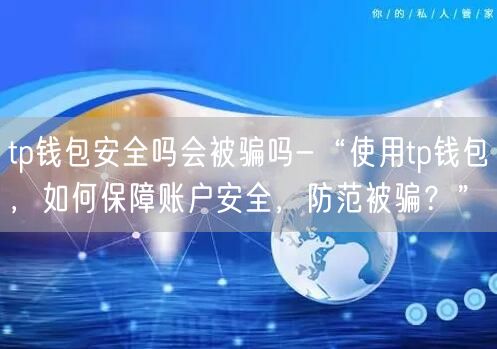 	tp钱包安全吗会被骗吗-“使用tp钱包，如何保障账户安全，防范被骗？”