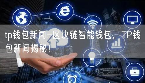 	tp钱包新闻-区块链智能钱包，TP钱包新闻揭秘！