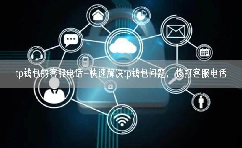 	tp钱包的客服电话-快速解决tp钱包问题，拨打客服电话