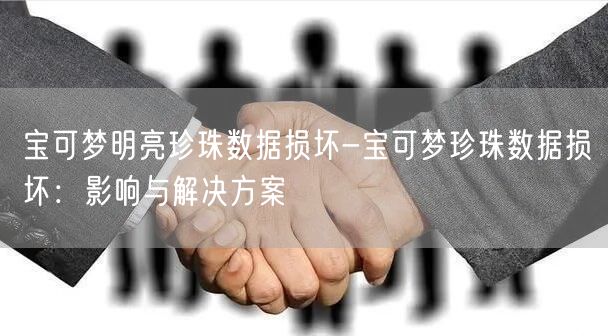 宝可梦明亮珍珠数据损坏-宝可梦珍珠数据损坏：影响与解决方案