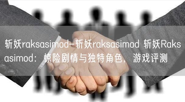 斩妖raksasimod-斩妖raksasimod 斩妖Raksasimod：惊险剧情与独特角色，游戏评测