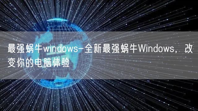 最强蜗牛windows-全新最强蜗牛Windows，改变你的电脑体验