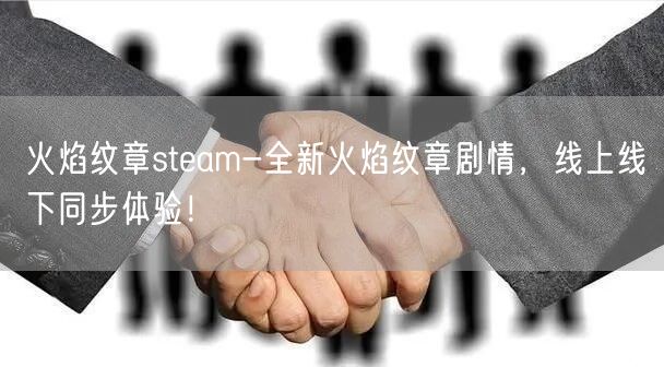 火焰纹章steam-全新火焰纹章剧情，线上线下同步体验！