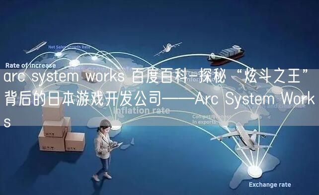 arc system works 百度百科-探秘“炫斗之王”背后的日本游戏开发公司——Arc System Works