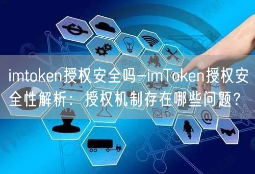 imtoken授权安全吗-imToken授权安全性解析：授权机制存在哪些问题？