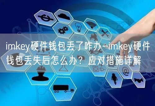 imkey硬件钱包丢了咋办-imkey硬件钱包丢失后怎么办？应对措施详解