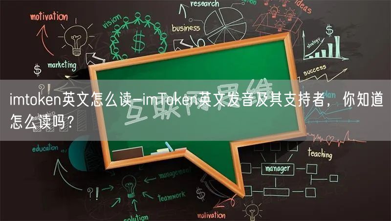 imtoken英文怎么读-imToken英文发音及其支持者，你知道怎么读吗？