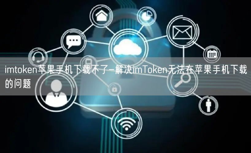 imtoken苹果手机下载不了-解决imToken无法在苹果手机下载的问题