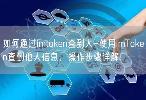 如何通过imtoken查到人-使用imToken查到他人信息，操作步骤详解！