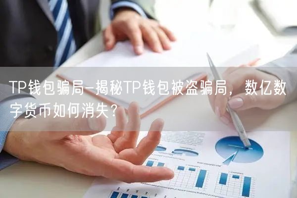 TP钱包骗局-揭秘TP钱包被盗骗局，数亿数字货币如何消失？
