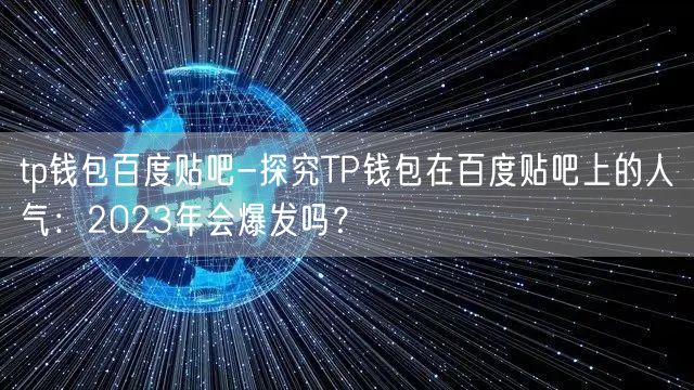 tp钱包百度贴吧-探究TP钱包在百度贴吧上的人气：2023年会爆发吗？