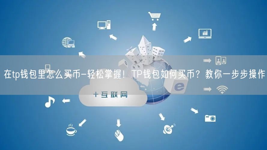 在tp钱包里怎么买币-轻松掌握！TP钱包如何买币？教你一步步操作