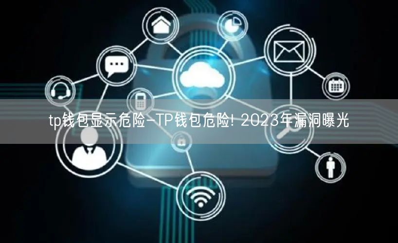 tp钱包显示危险-TP钱包危险! 2023年漏洞曝光