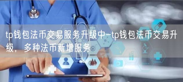 tp钱包法币交易服务升级中-tp钱包法币交易升级，多种法币新增服务