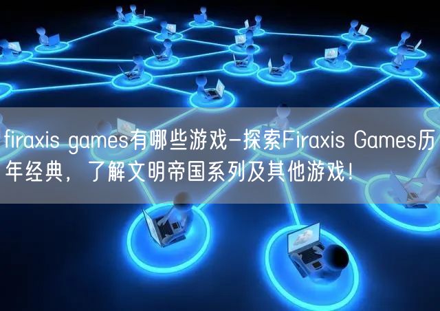 firaxis games有哪些游戏-探索Firaxis Games历年经典，了解文明帝国系列及其他游戏！