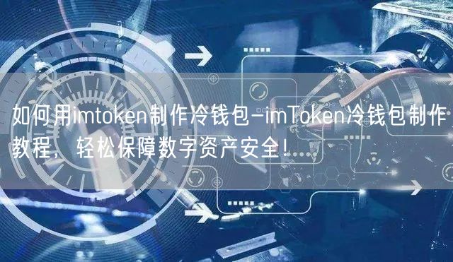 如何用imtoken制作冷钱包-imToken冷钱包制作教程，轻松保障数字资产安全！