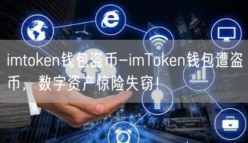 imtoken钱包盗币-imToken钱包遭盗币，数字资产惊险失窃！