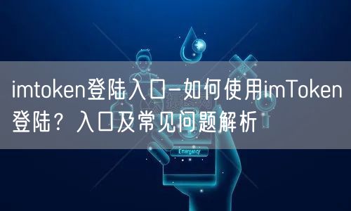imtoken登陆入口-如何使用imToken登陆？入口及常见问题解析