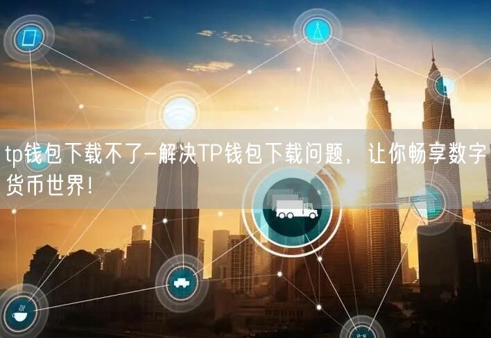 tp钱包下载不了-解决TP钱包下载问题，让你畅享数字货币世界！