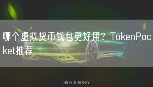 哪个虚拟货币钱包更好用?TokenPocket推荐