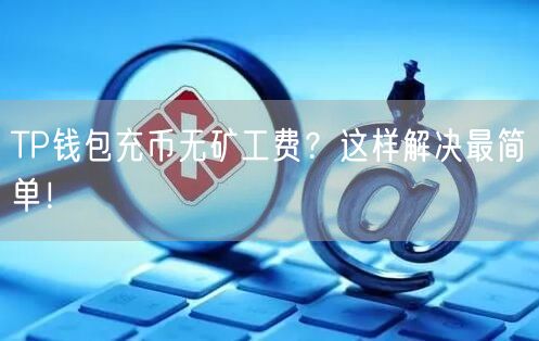 TP钱包充币无矿工费?这样解决最简单!