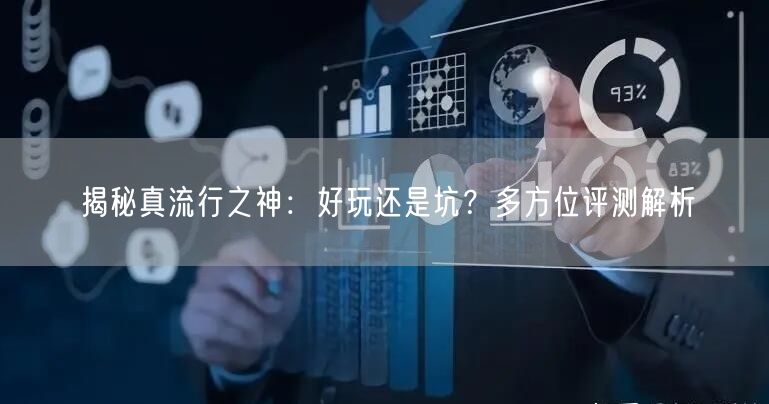 揭秘真流行之神：好玩还是坑？多方位评测解析