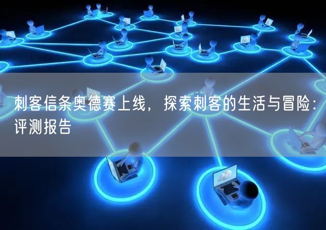 刺客信条奥德赛上线，探索刺客的生活与冒险：评测报告